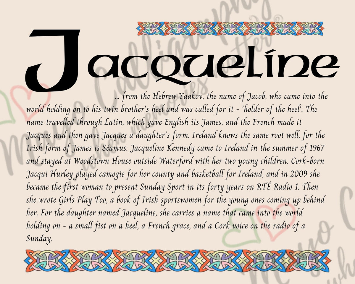 Celtic name print for Jacqueline - designed in Celtic Uncial script with original Celtic knotwork border, meaning 'holder of the heel', the French daughter's form of Jacques, carried by Jacqueline Kennedy in Waterford, fine art print by Mayo Calligraphy